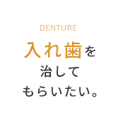 入れ歯を治してもらいたい。